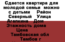 Сдается квартира для молодой семьи, можно с детьми. › Район ­ Северный › Улица ­ Агапкина › Дом ­ 22 › Этажность дома ­ 9 › Цена ­ 10 000 - Тамбовская обл., Тамбов г. Недвижимость » Квартиры аренда   